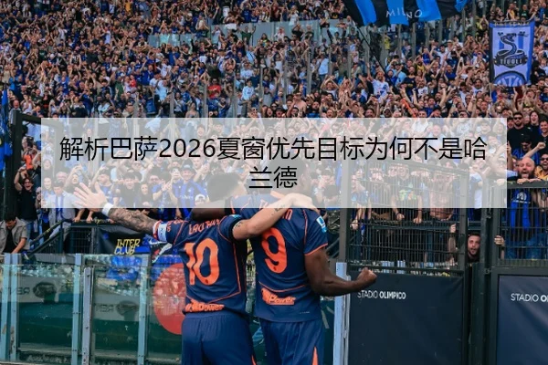 解析巴萨2026夏窗优先目标为何不是哈兰德