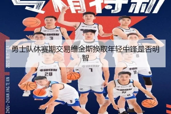 勇士队休赛期交易维金斯换取年轻中锋是否明智